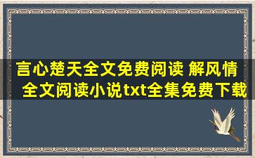 言心楚天全文免费阅读 解风情 全文阅读小说txt全集免费下载